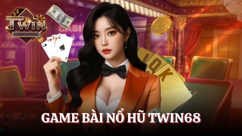 Game bài nổ hũ TWIN68: Thiên đường giải trí, cơ hội phát tài