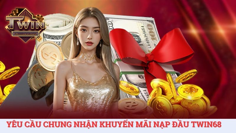Thành viên muốn nhận khuyến mãi nạp đầu TWIN68 cần đáp ứng những yêu cầu chung.