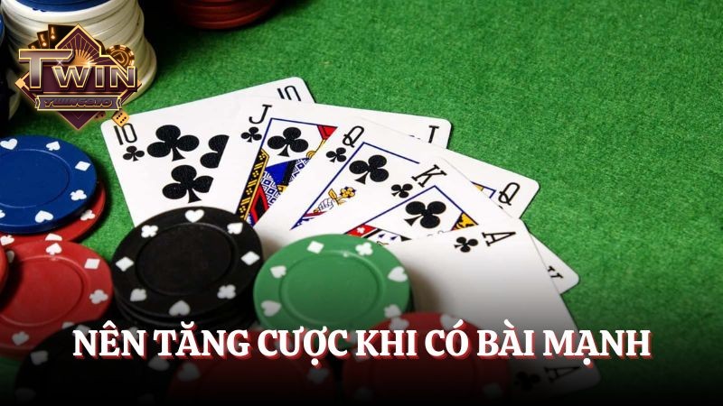 Nên tăng cược khi có bài mạnh
