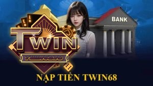 Nạp tiền TWIN68: Hướng dẫn chi tiết và an toàn nhất 2025