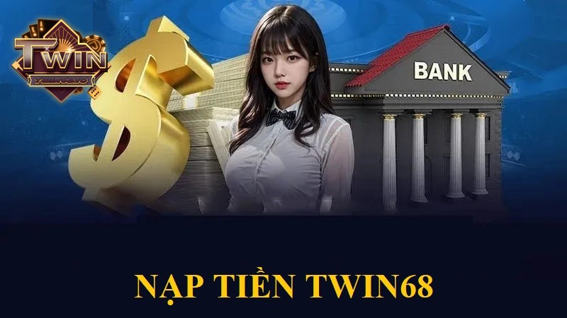 Nạp tiền TWIN68: Hướng dẫn chi tiết và an toàn nhất 2025